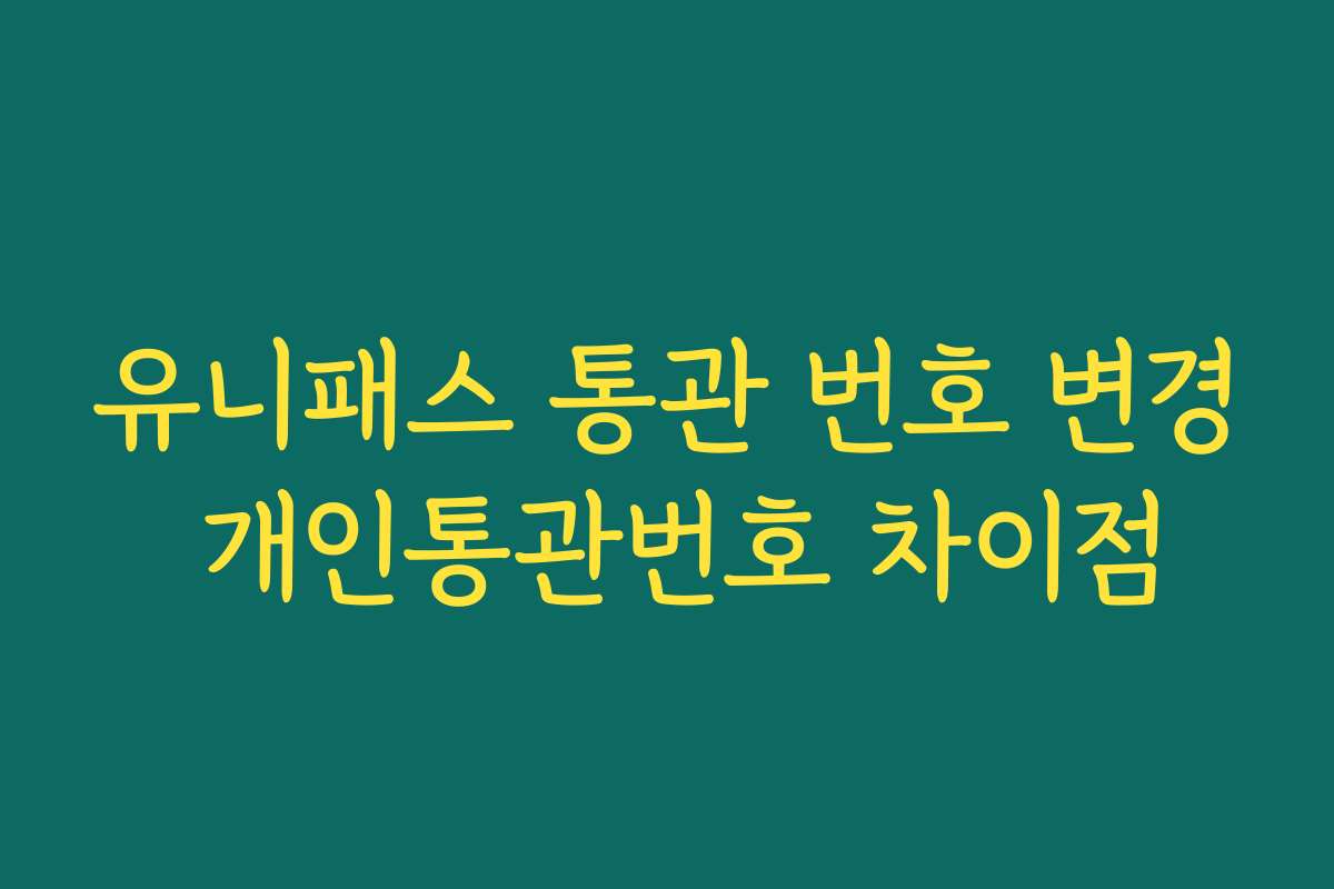 유니패스 통관 번호 변경 개인통관번호 차이점