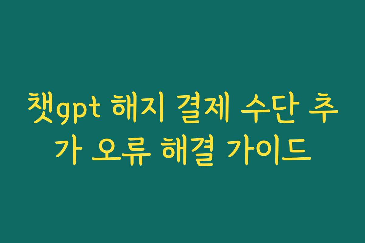 챗gpt 해지 결제 수단 추가 오류 해결 가이드