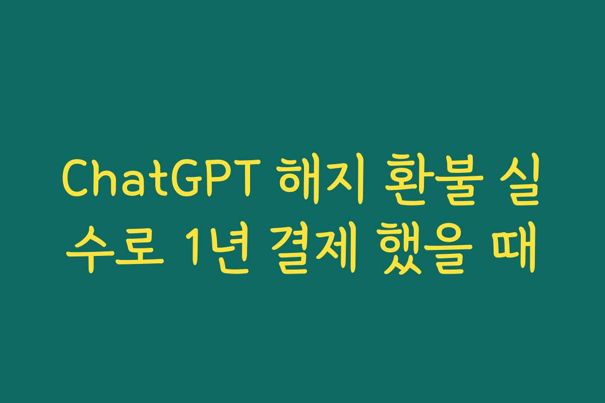 ChatGPT 해지 환불 실수로 1년 결제 했을 때