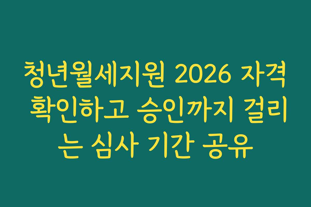 청년월세지원 2026 자격 확인하고 승인까지 걸리는 심사 기간 공유