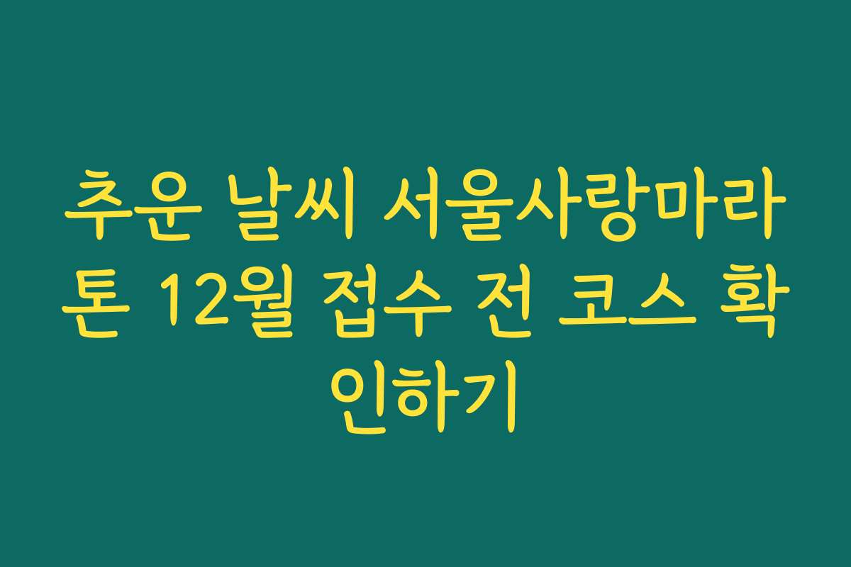 추운 날씨 서울사랑마라톤 12월 접수 전 코스 확인하기 추운 날씨 서울사랑마라톤 12월 접수 전 코스 확인하기