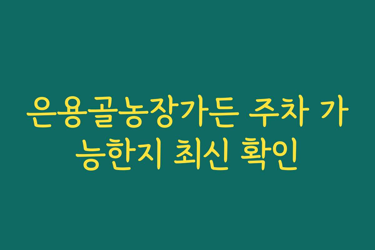 은용골농장가든 주차 가능한지 최신 확인