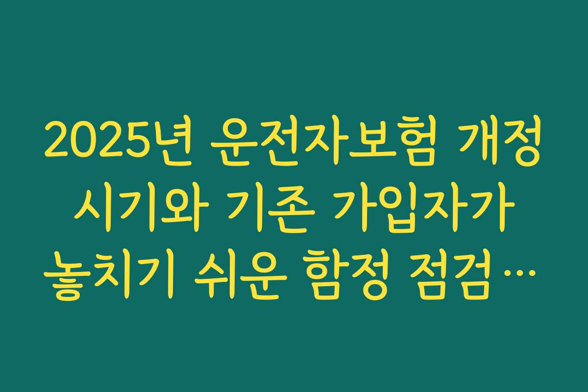 2025년 운전자보험 개정 시기와 기존 가입자가 놓치기 쉬운 함정 점검하기