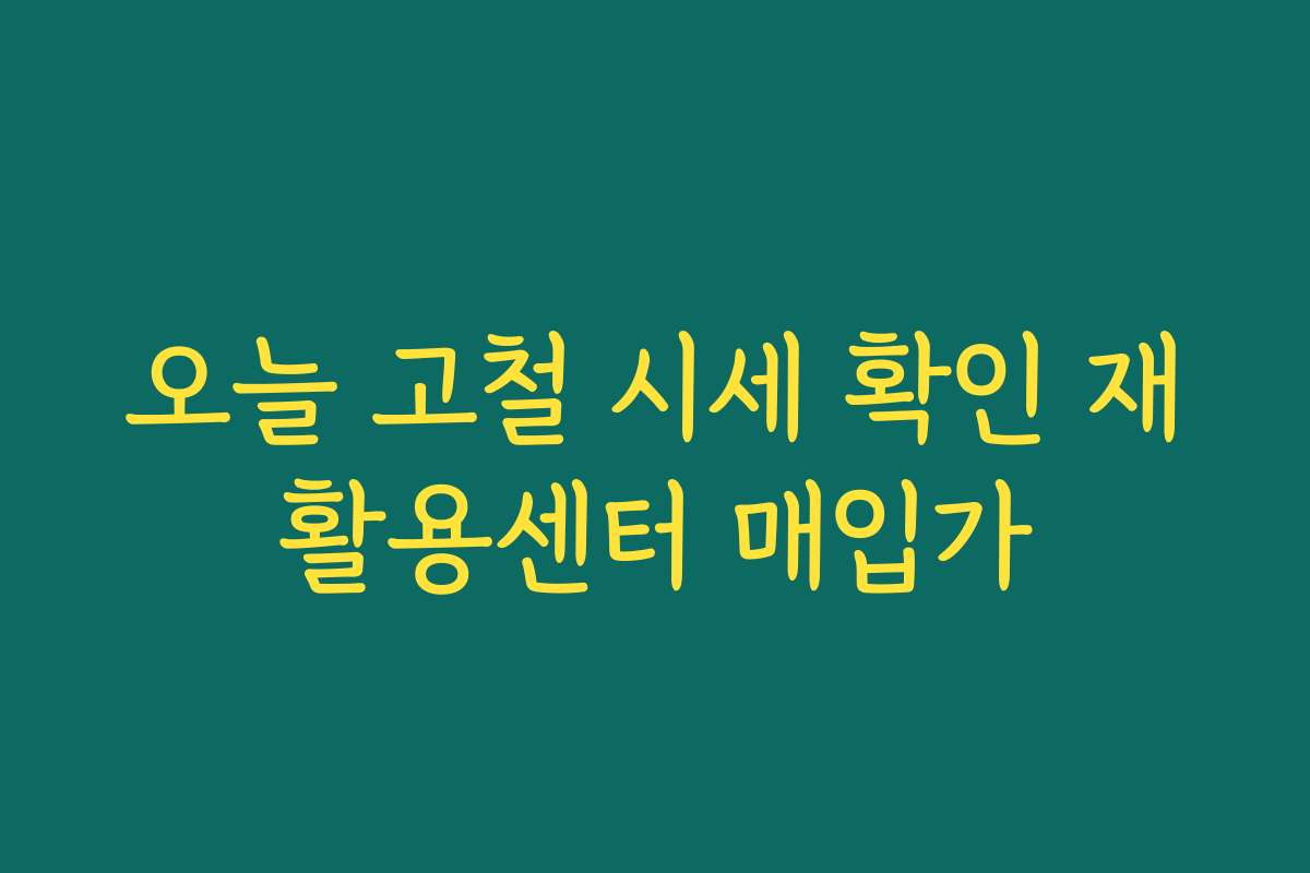 오늘 고철 시세 확인 재활용센터 매입가