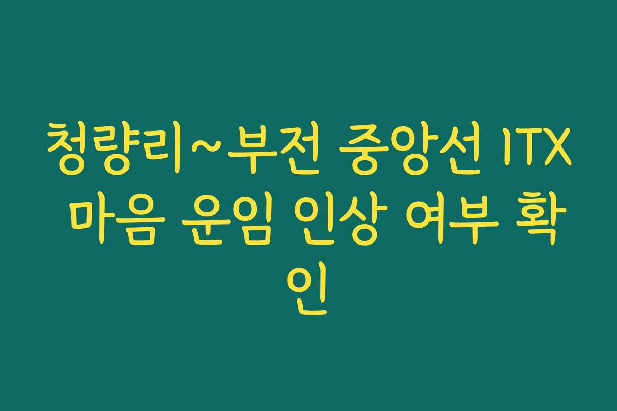 청량리~부전 중앙선 ITX 마음 운임 인상 여부 확인