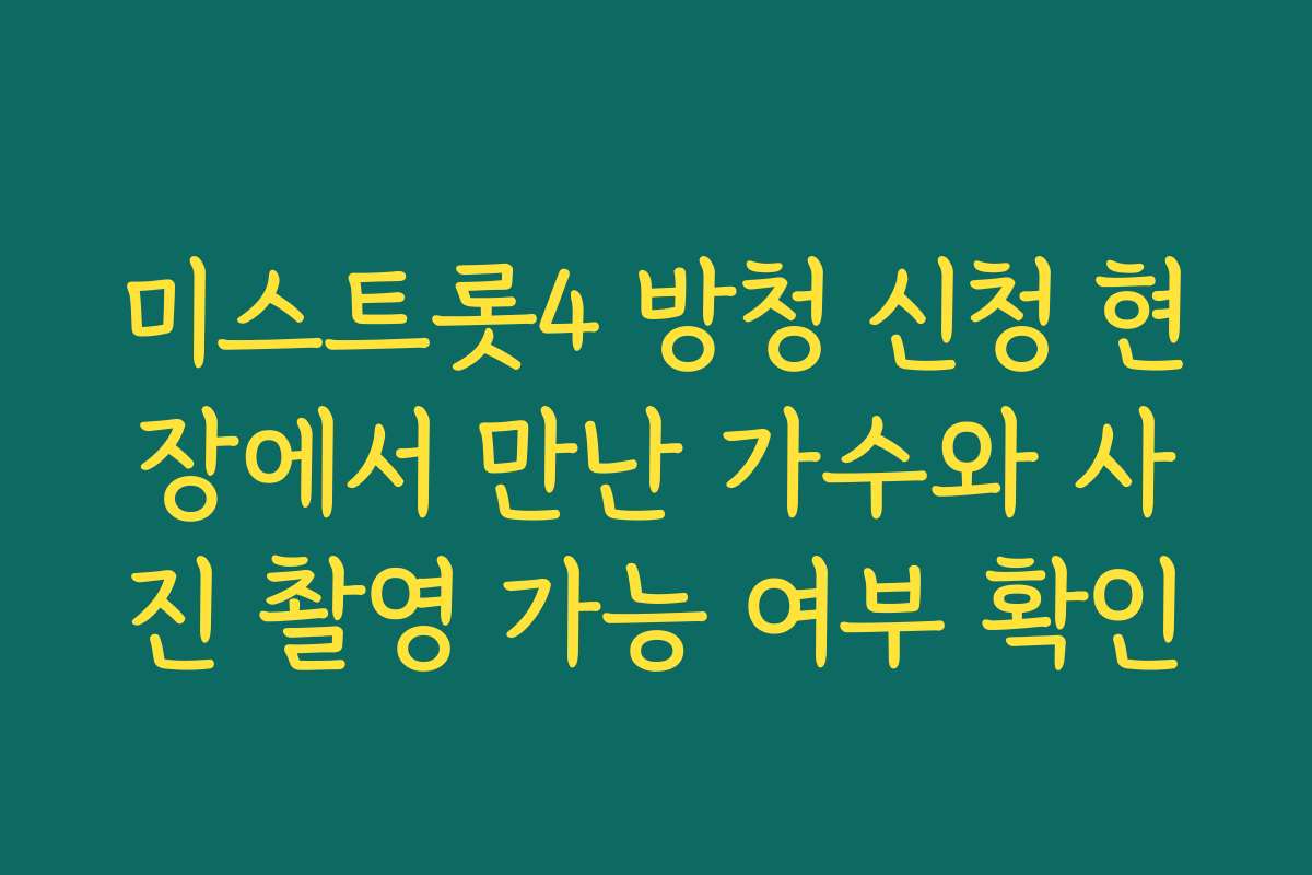 미스트롯4 방청 신청 현장에서 만난 가수와 사진 촬영 가능 여부 확인
