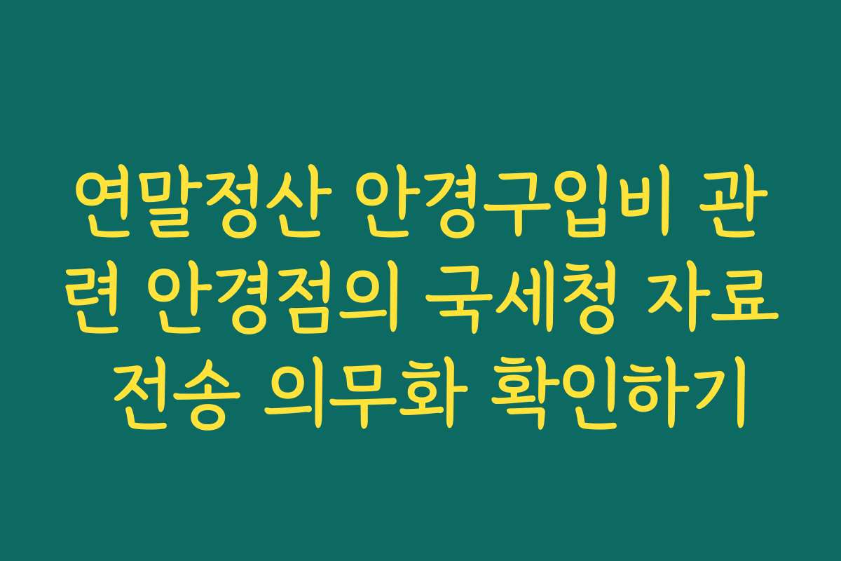 연말정산 안경구입비 관련 안경점의 국세청 자료 전송 의무화 확인하기