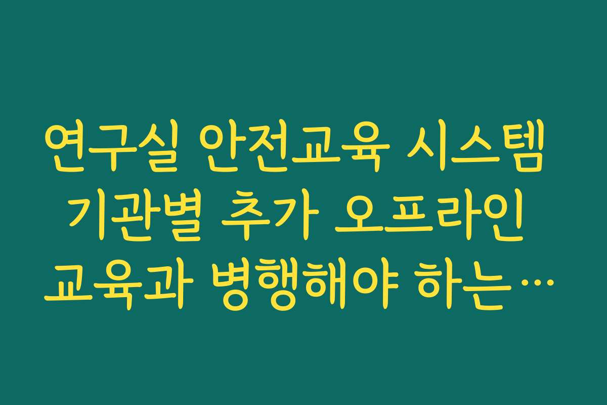 연구실 안전교육 시스템 기관별 추가 오프라인 교육과 병행해야 하는지 확인하기