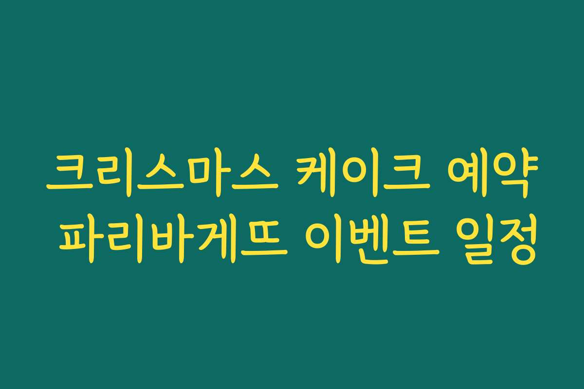 크리스마스 케이크 예약 파리바게뜨 이벤트 일정