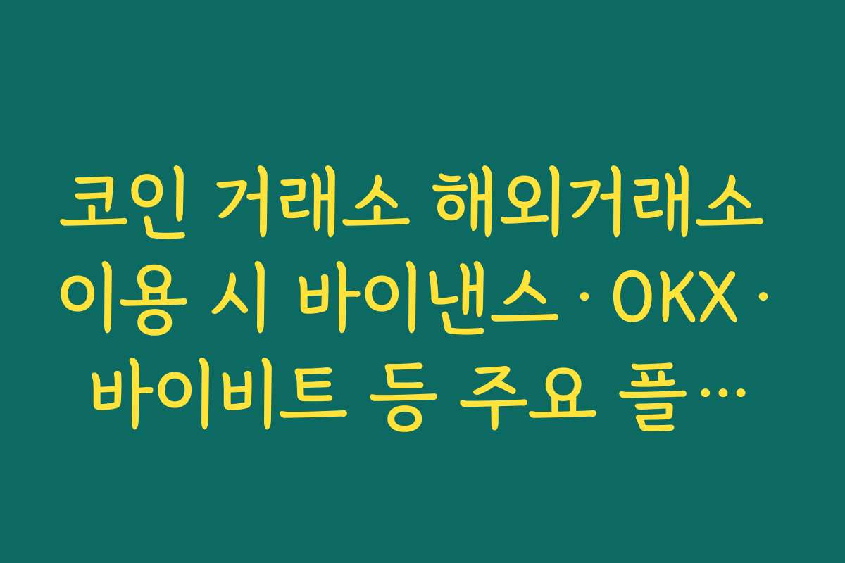 코인 거래소 해외거래소 이용 시 바이낸스·OKX·바이비트 등 주요 플랫폼 핵심 특징 비교