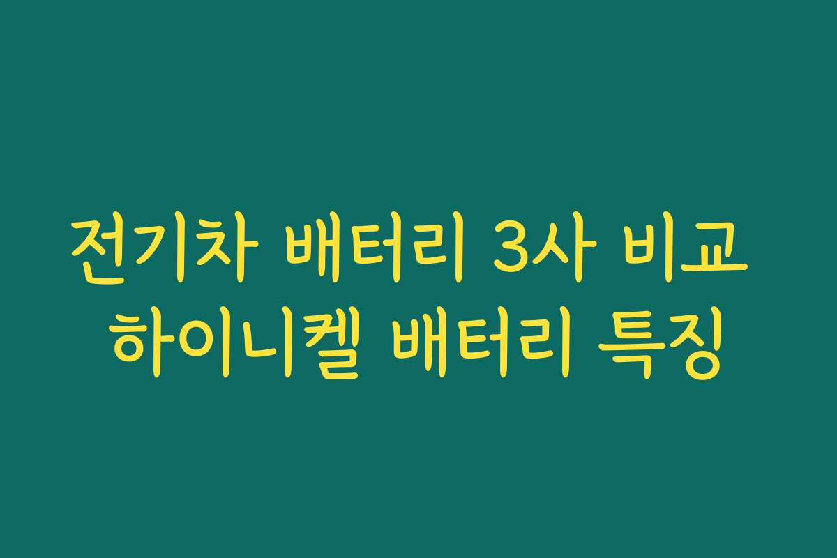 전기차 배터리 3사 비교 하이니켈 배터리 특징
