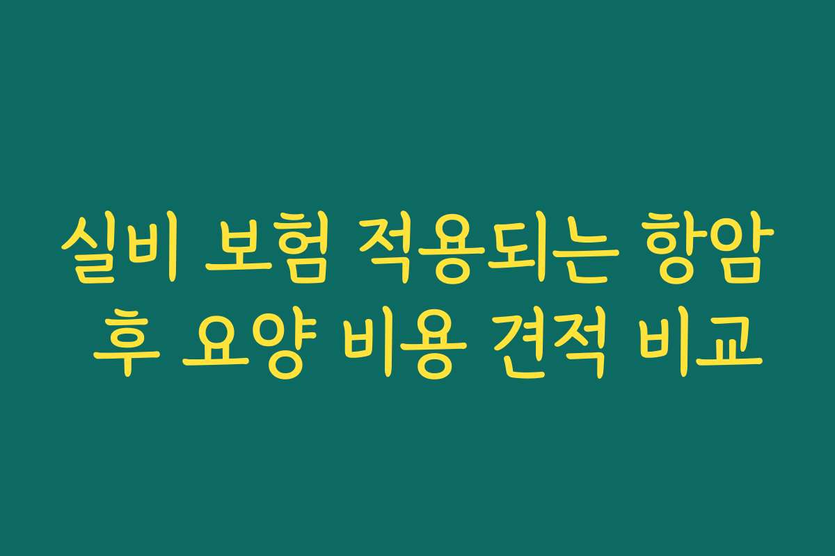 실비 보험 적용되는 항암 후 요양 비용 견적 비교