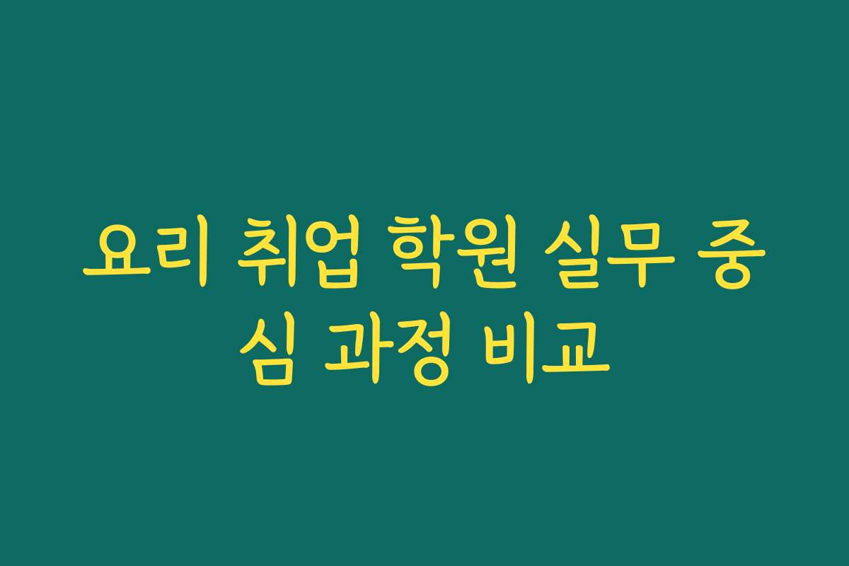 요리 취업 학원 실무 중심 과정 비교