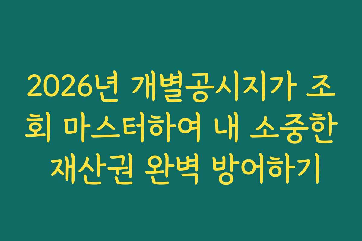 2026년 개별공시지가 조회 마스터하여 내 소중한 재산권 완벽 방어하기