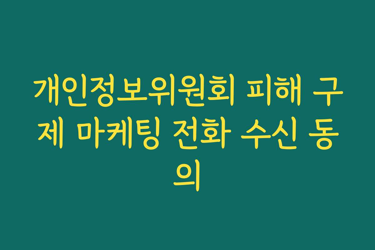 개인정보위원회 피해 구제 마케팅 전화 수신 동의