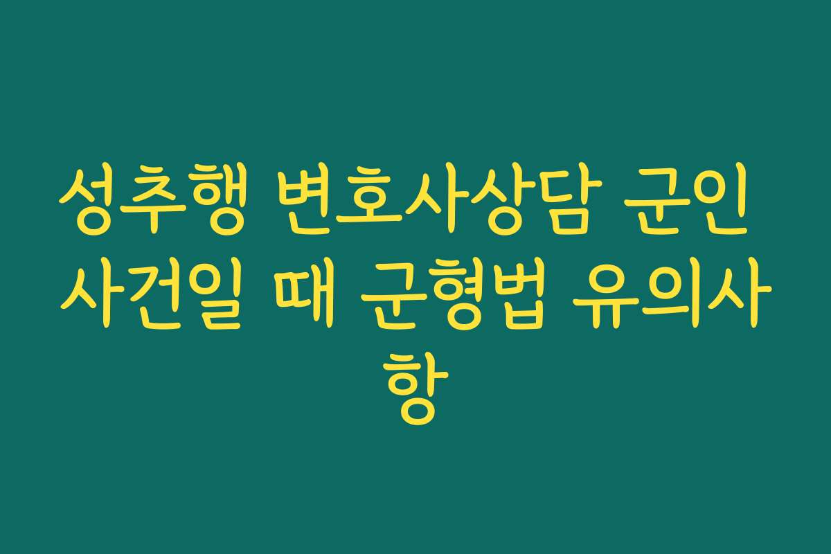 성추행 변호사상담 군인 사건일 때 군형법 유의사항