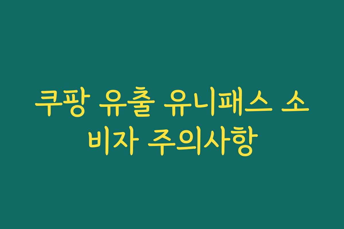 쿠팡 유출 유니패스 소비자 주의사항