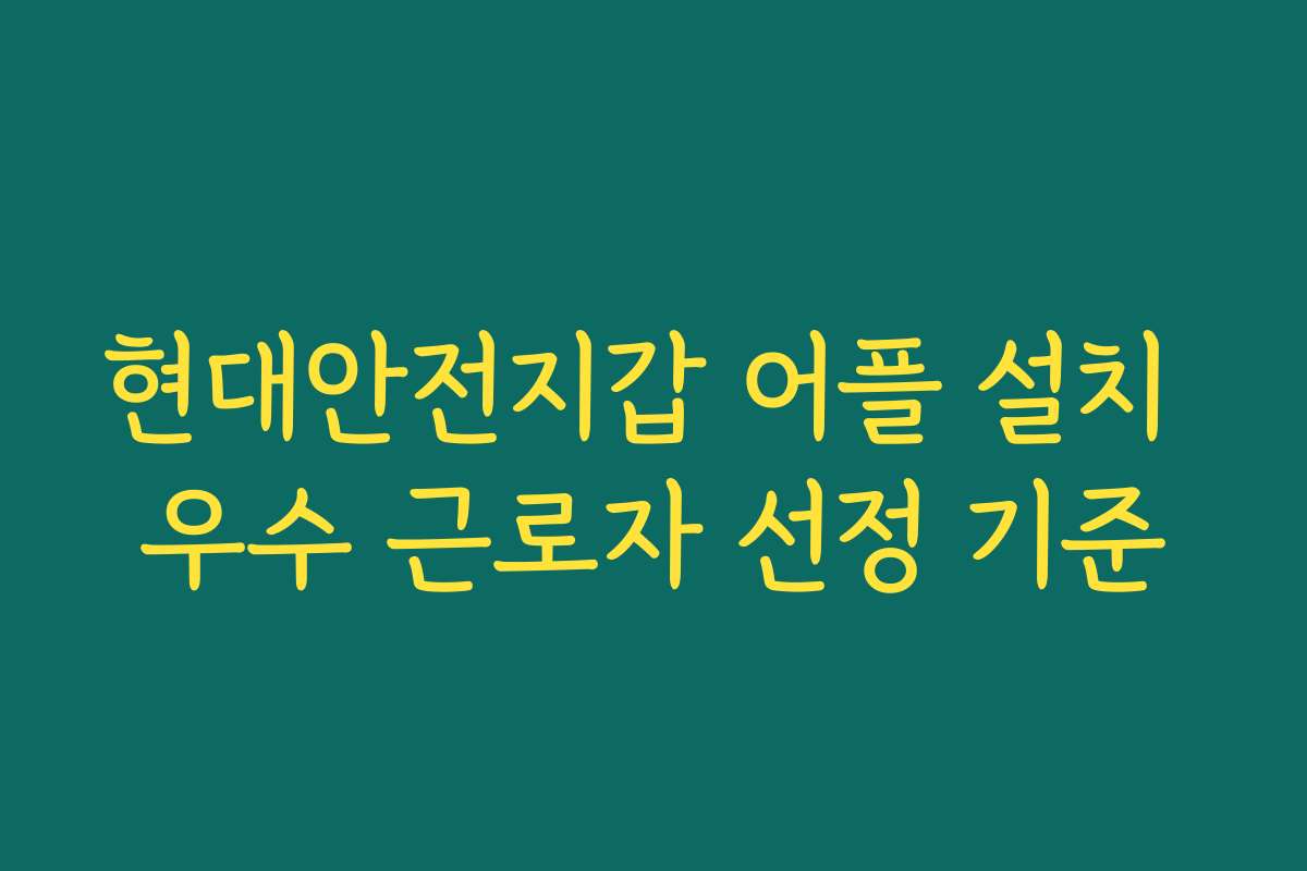 현대안전지갑 어플 설치 우수 근로자 선정 기준 현대안전지갑 어플 설치 우수 근로자 선정 기준