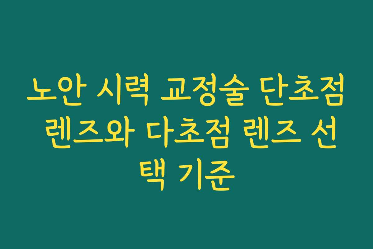 노안 시력 교정술 단초점 렌즈와 다초점 렌즈 선택 기준 노안 시력 교정술 단초점 렌즈와 다초점 렌즈 선택 기준