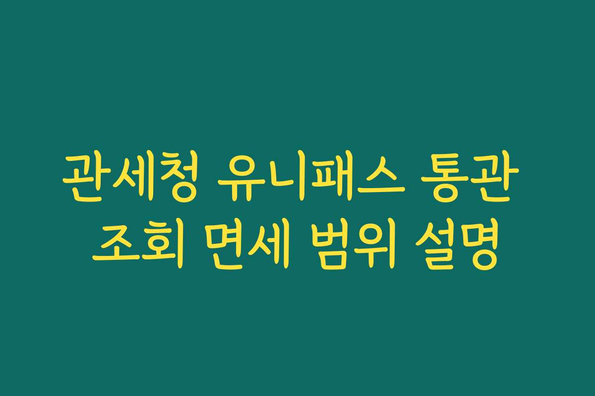 관세청 유니패스 통관 조회 면세 범위 설명 관세청 유니패스 통관 조회 면세 범위 설명