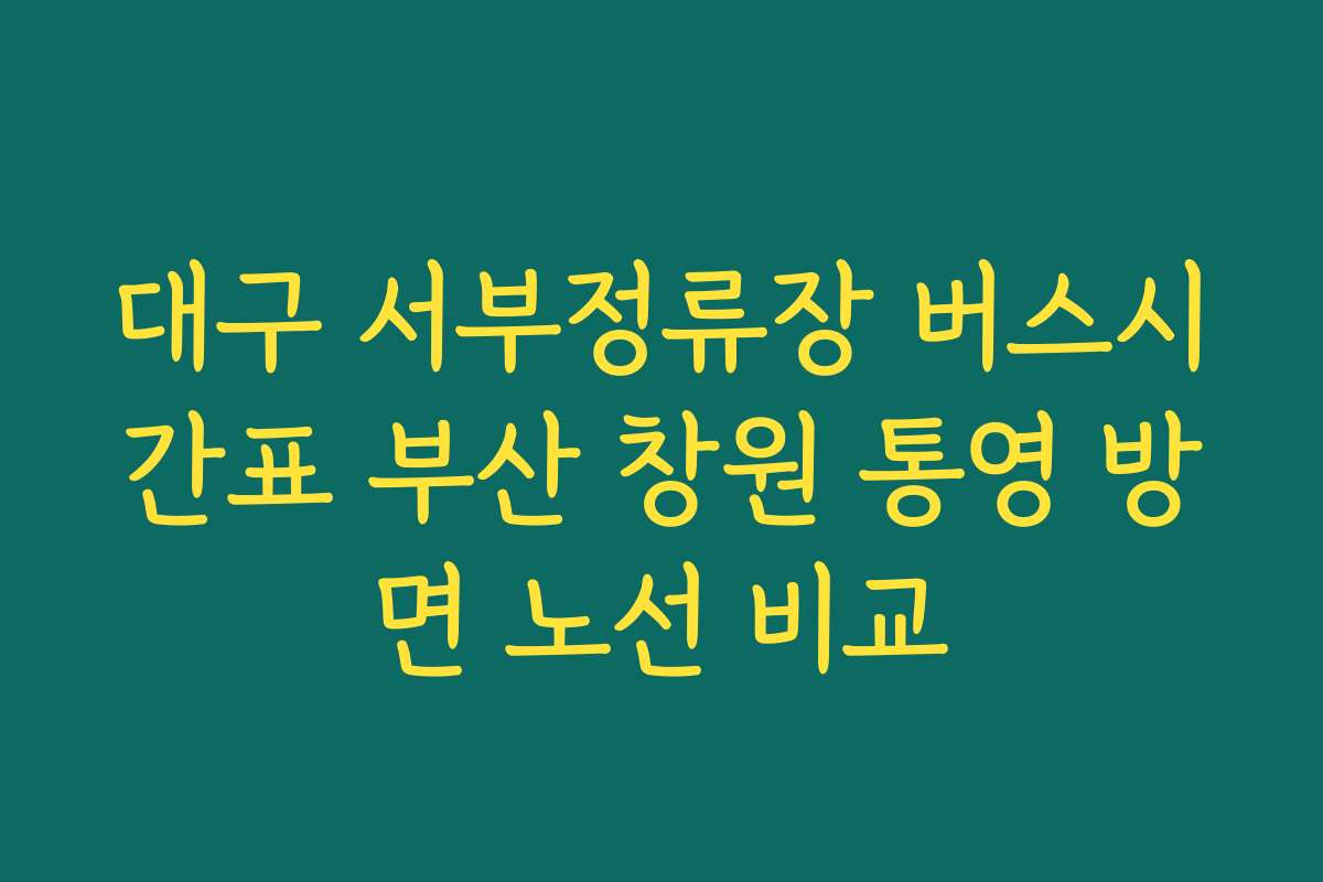 대구 서부정류장 버스시간표 부산 창원 통영 방면 노선 비교