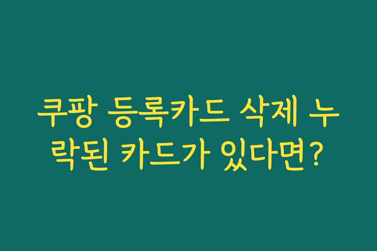 쿠팡 등록카드 삭제 누락된 카드가 있다면?
