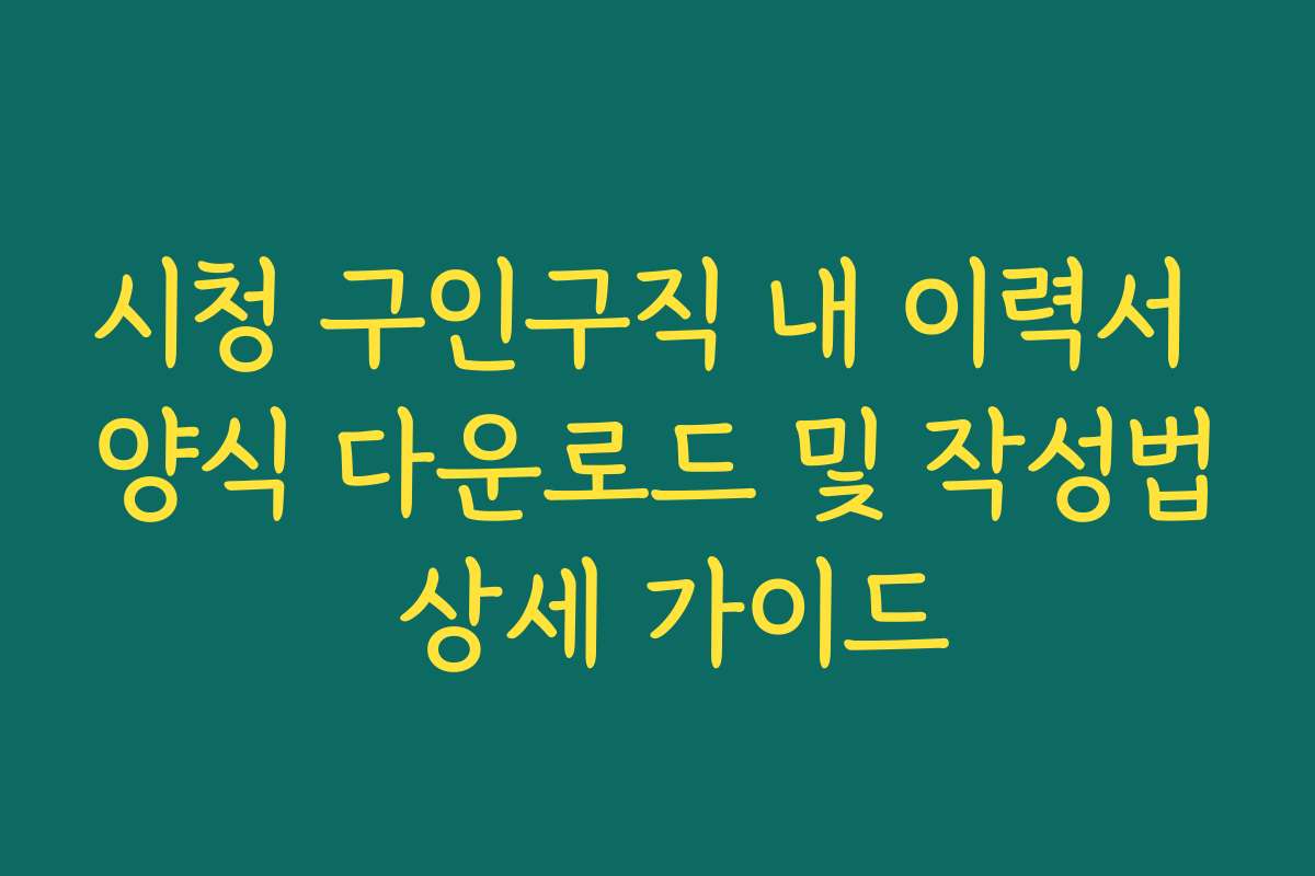 시청 구인구직 내 이력서 양식 다운로드 및 작성법 상세 가이드