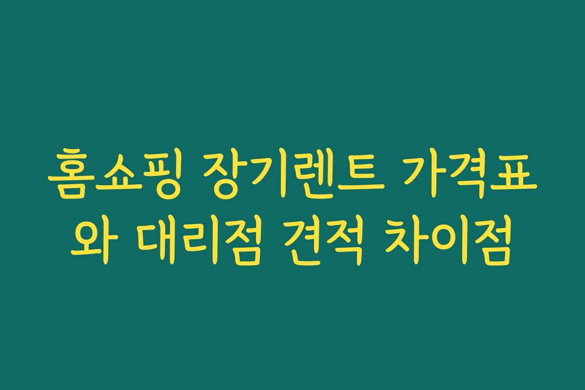 홈쇼핑 장기렌트 가격표와 대리점 견적 차이점