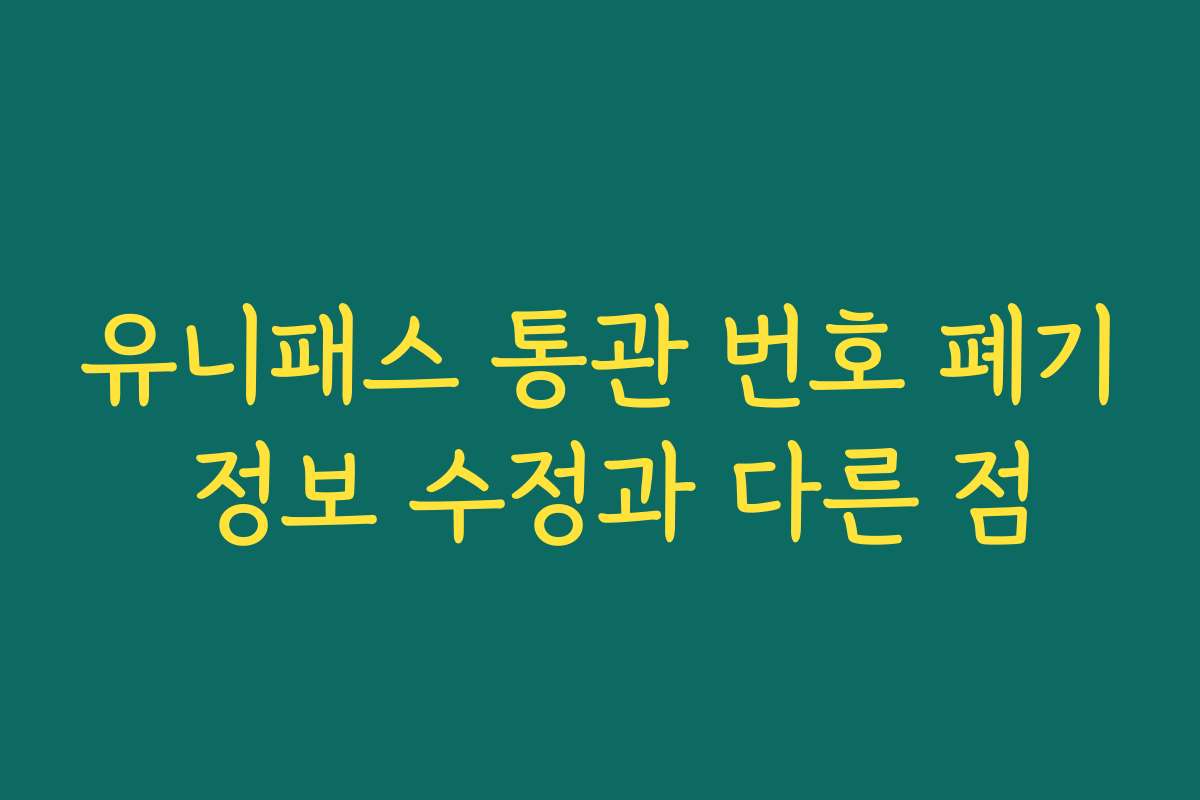 유니패스 통관 번호 폐기 정보 수정과 다른 점