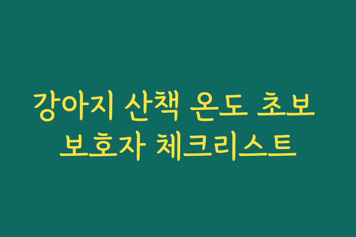 강아지 산책 온도 초보 보호자 체크리스트