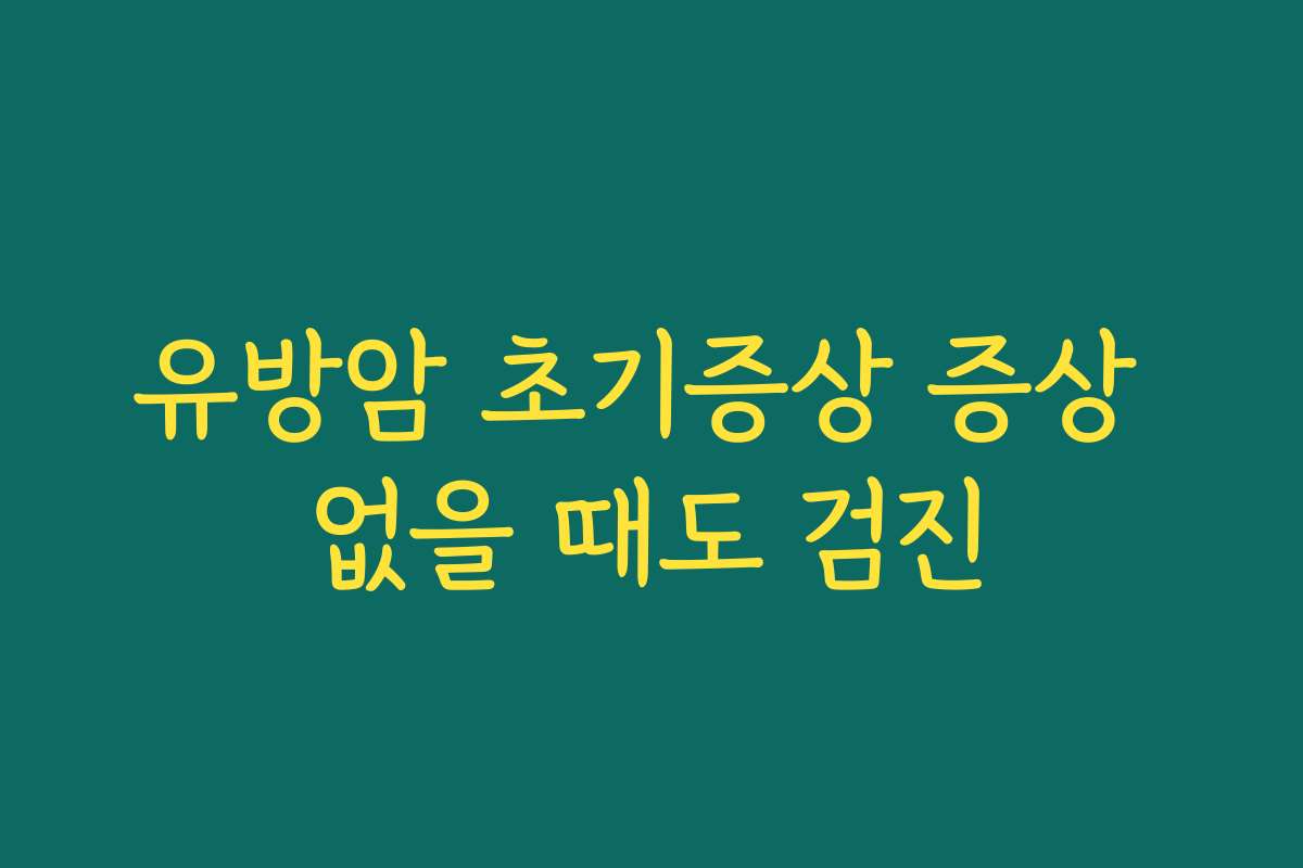 유방암 초기증상 증상 없을 때도 검진