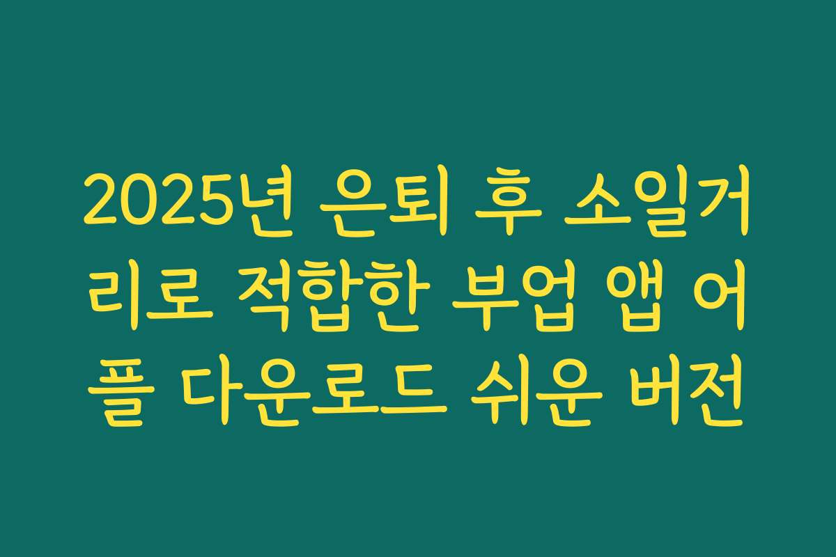 2025년 은퇴 후 소일거리로 적합한 부업 앱 어플 다운로드 쉬운 버전