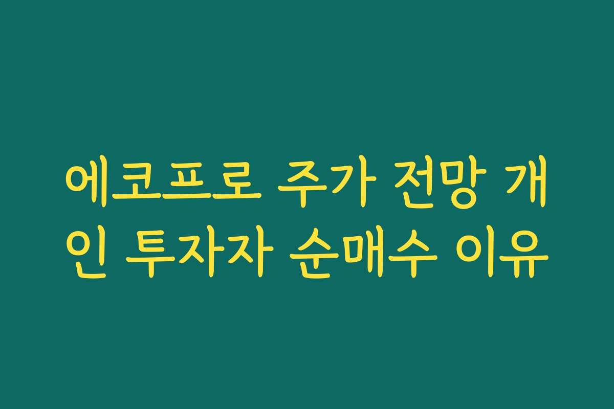 에코프로 주가 전망 개인 투자자 순매수 이유