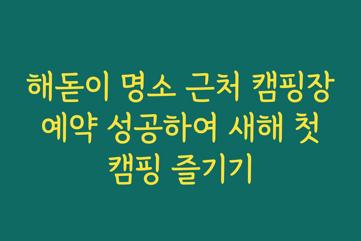 해돋이 명소 근처 캠핑장 예약 성공하여 새해 첫 캠핑 즐기기