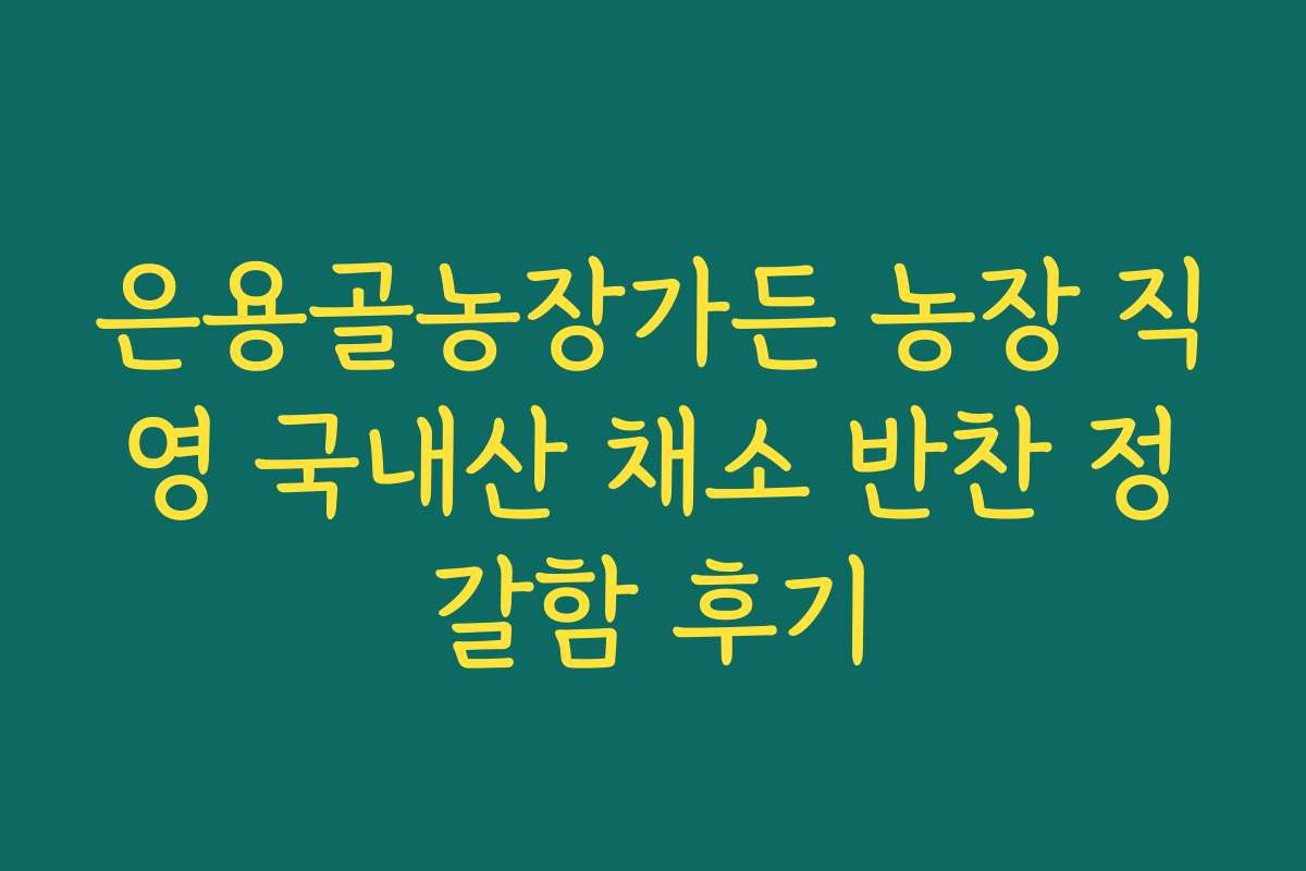 은용골농장가든 농장 직영 국내산 채소 반찬 정갈함 후기
