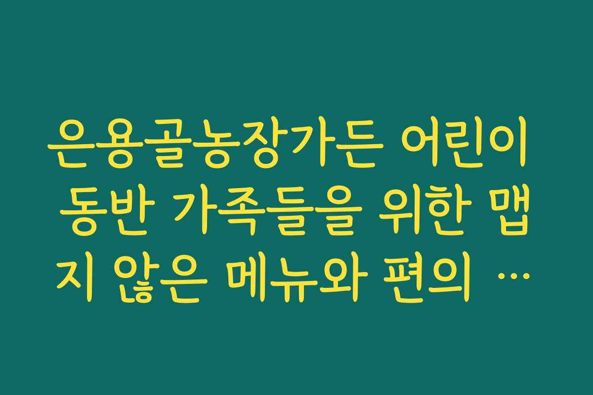 은용골농장가든 어린이 동반 가족들을 위한 맵지 않은 메뉴와 편의 시설