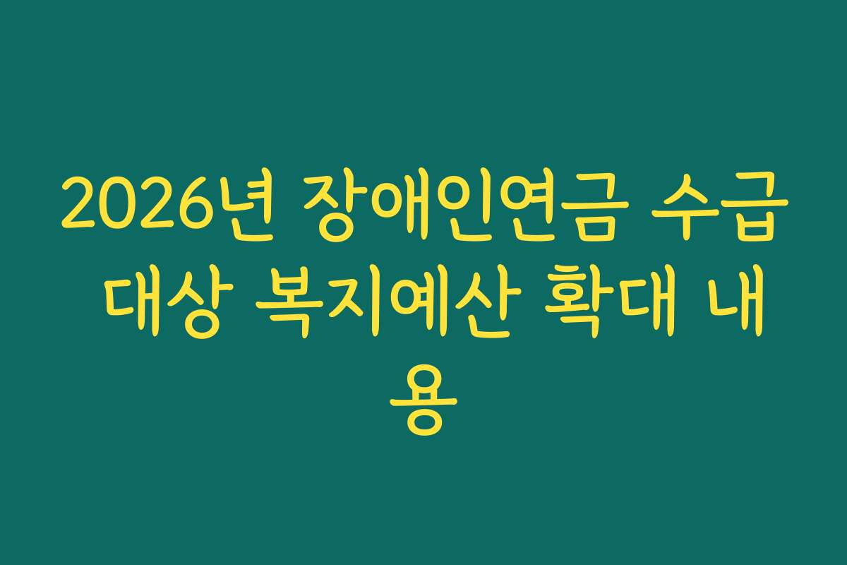 2026년 장애인연금 수급 대상 복지예산 확대 내용