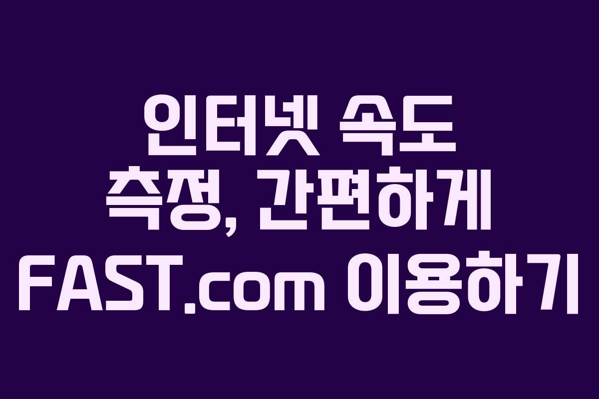인터넷 속도 측정, 간편하게 FAST.com 이용하기