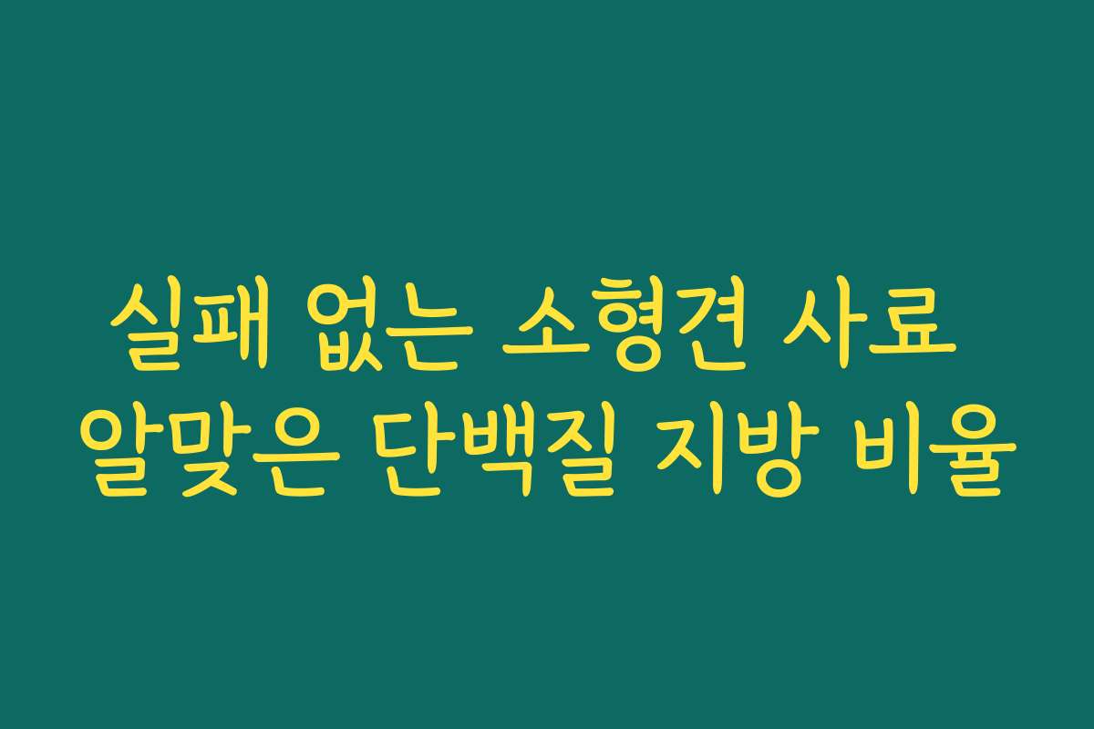 실패 없는 소형견 사료 알맞은 단백질 지방 비율