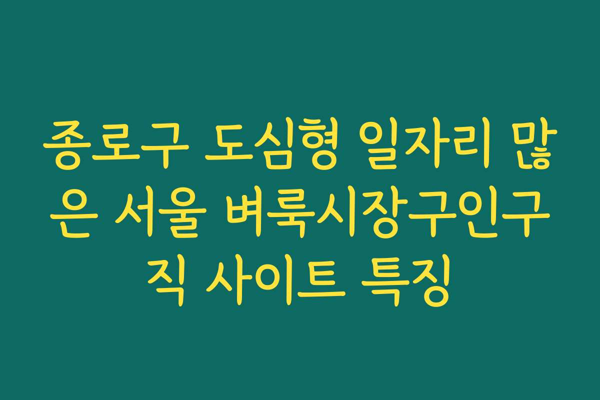 종로구 도심형 일자리 많은 서울 벼룩시장구인구직 사이트 특징