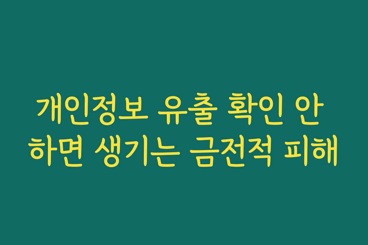 개인정보 유출 확인 안 하면 생기는 금전적 피해