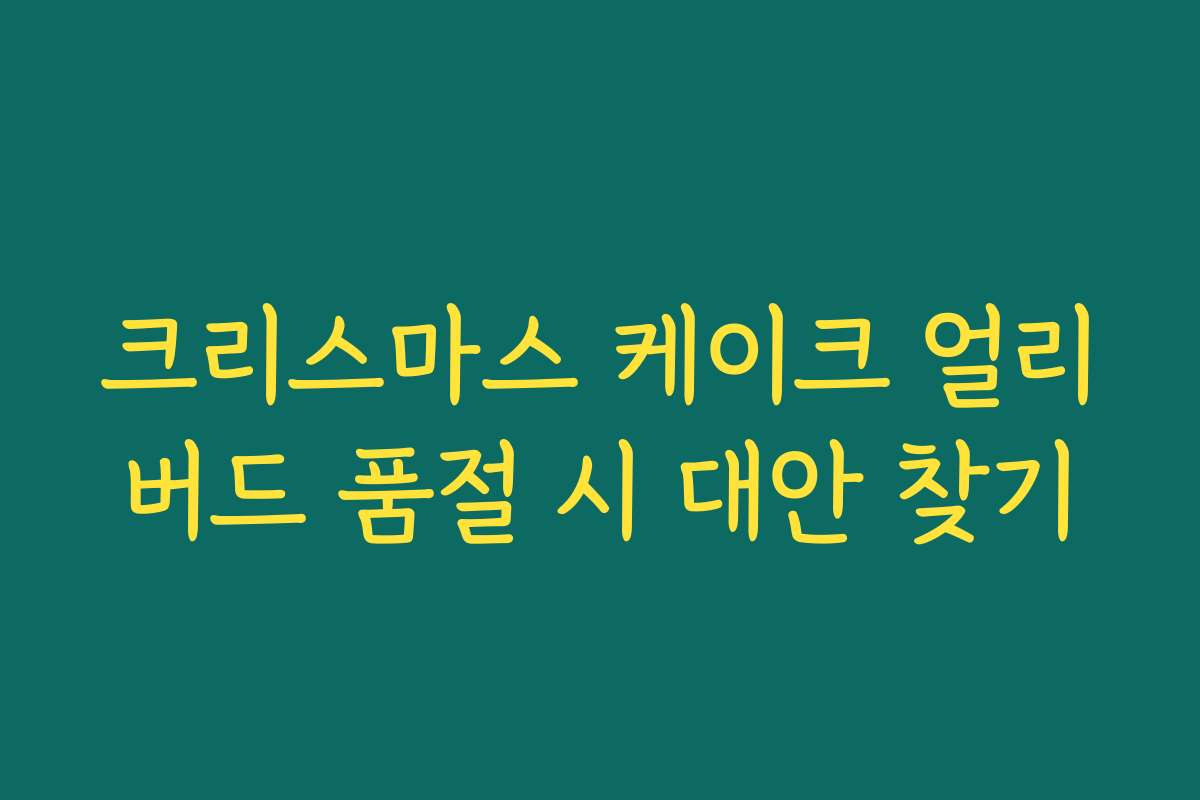 크리스마스 케이크 얼리버드 품절 시 대안 찾기 크리스마스 케이크 얼리버드 품절 시 대안 찾기