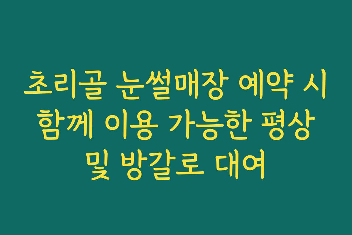 초리골 눈썰매장 예약 시 함께 이용 가능한 평상 및 방갈로 대여
