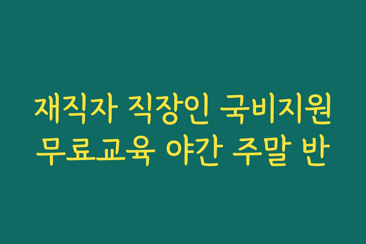 재직자 직장인 국비지원무료교육 야간 주말 반