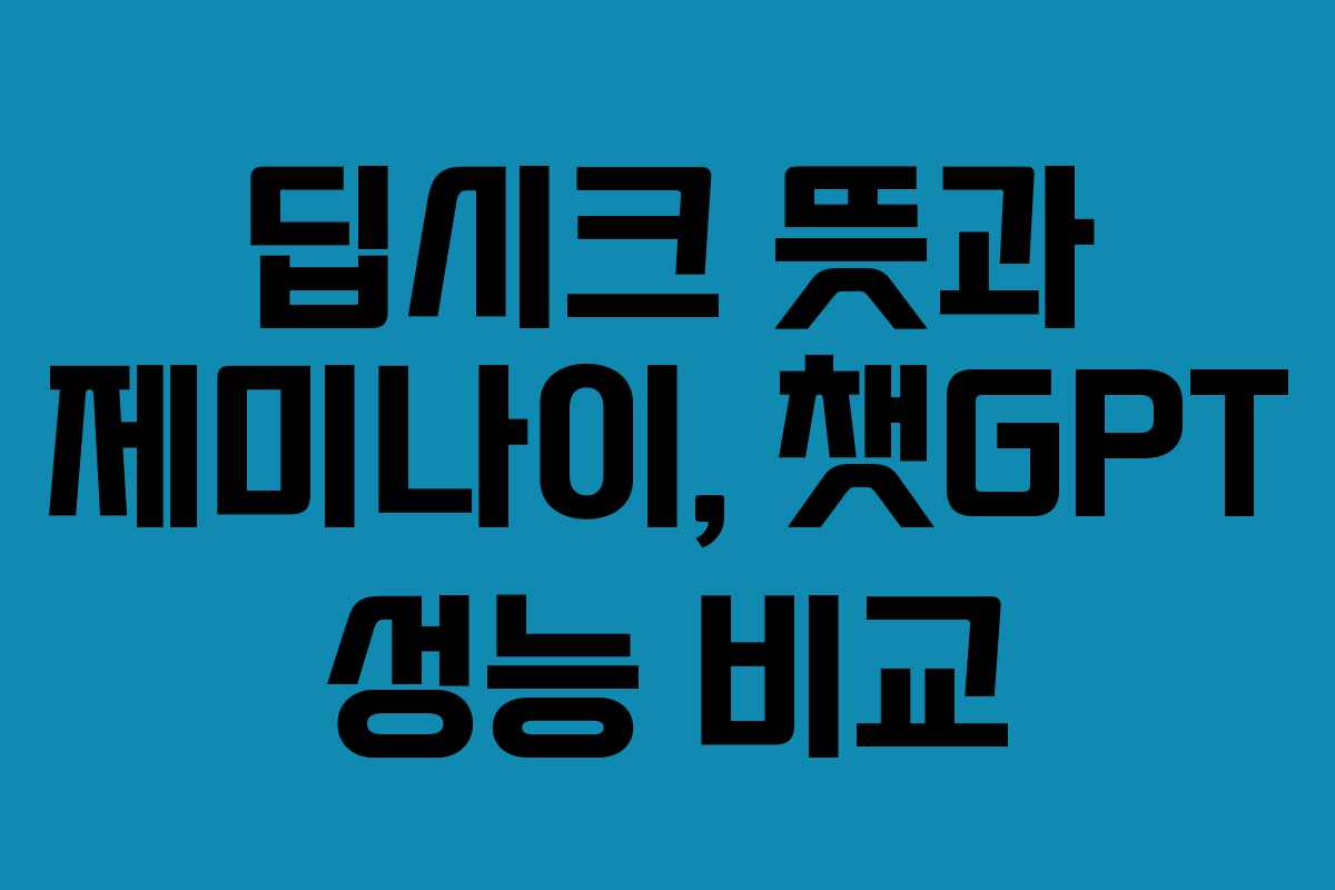 딥시크 뜻과 제미나이, 챗GPT 성능 비교