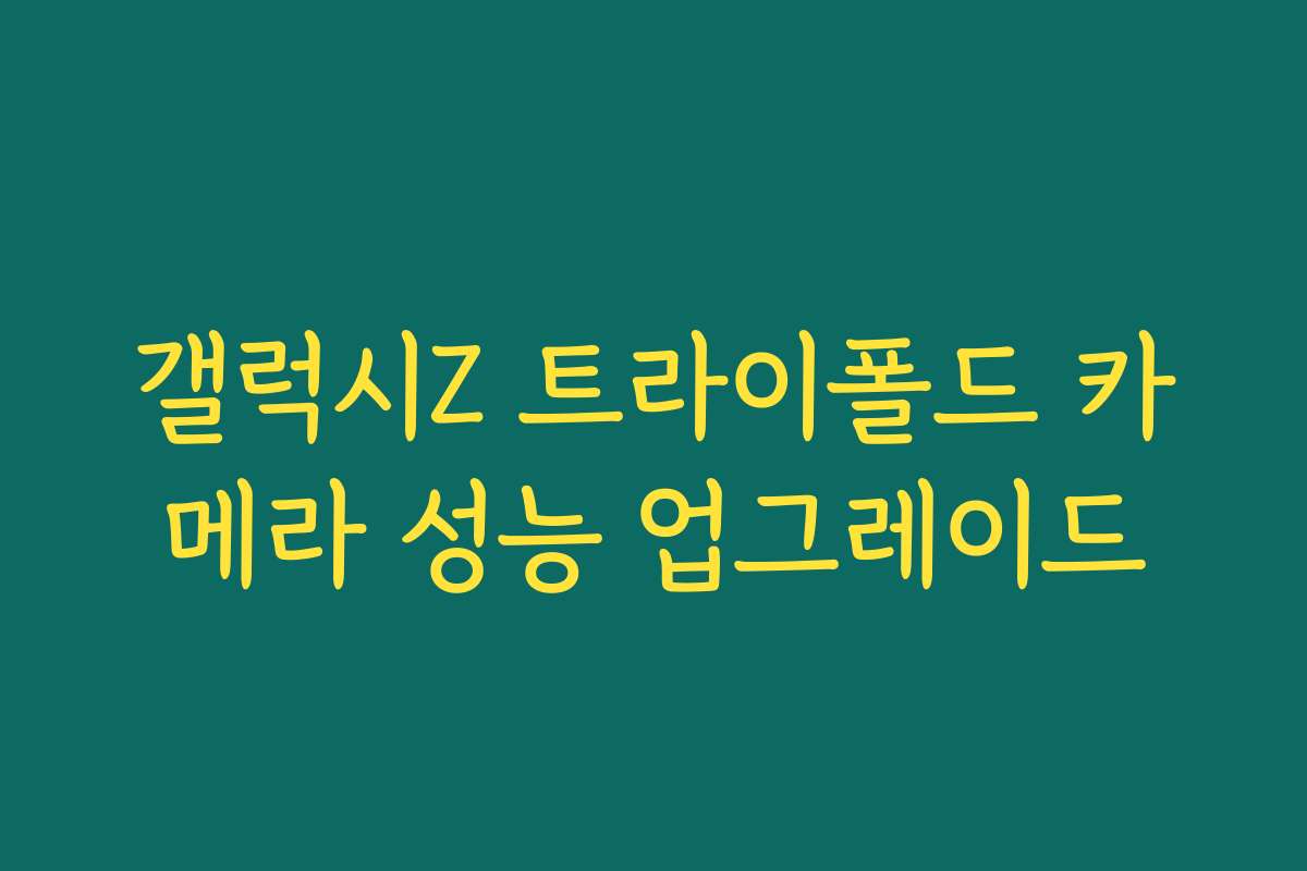 갤럭시Z 트라이폴드 카메라 성능 업그레이드