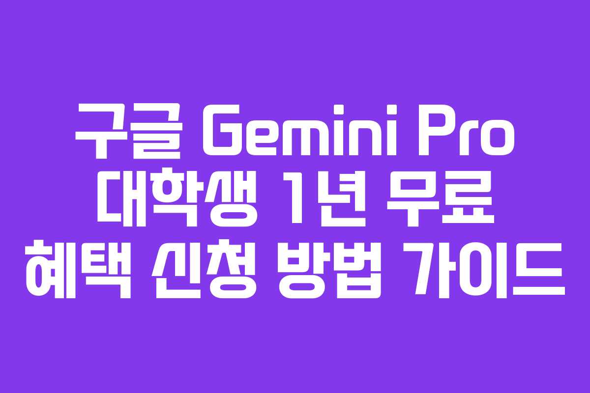 구글 Gemini Pro 대학생 1년 무료 혜택 신청 방법 가이드