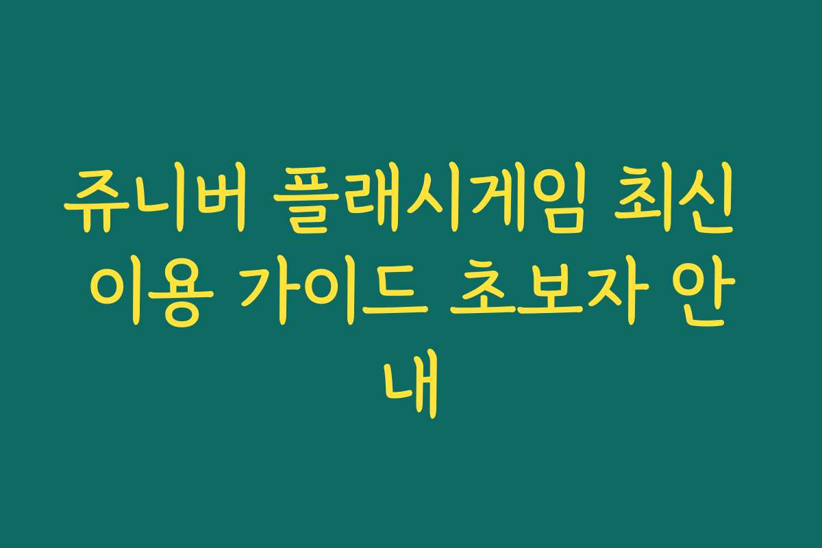 쥬니버 플래시게임 최신 이용 가이드 초보자 안내