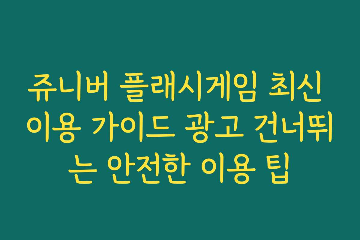 쥬니버 플래시게임 최신 이용 가이드 광고 건너뛰는 안전한 이용 팁