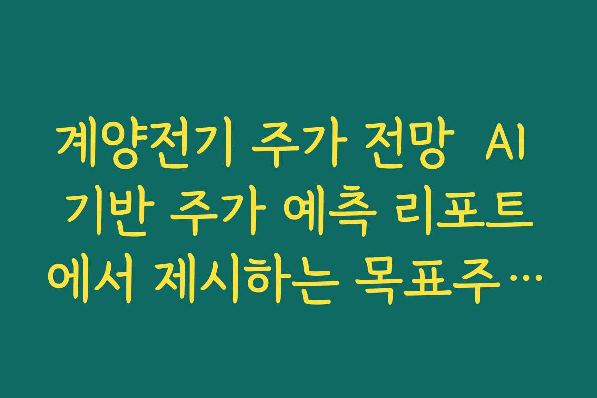 계양전기 주가 전망  AI 기반 주가 예측 리포트에서 제시하는 목표주가와 시나리오 비교